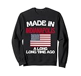 Made In Indianapolis A Long Time Ago Funny Indianapolis Sweatshirt