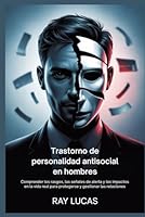 Trastorno de personalidad antisocial en hombres: Comprender los rasgos, las señales de alerta y los impactos en la vida real para protegerse y gestionar las relaciones B0FTSZ85SY Book Cover
