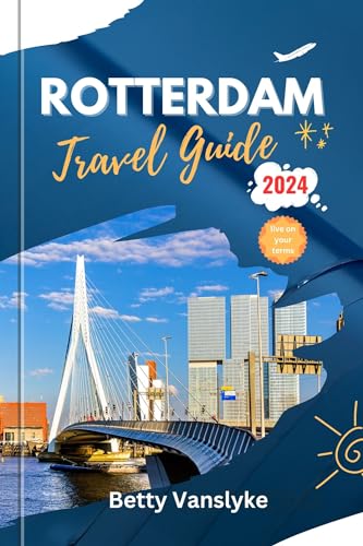 Rotterdam Travel Guide 2024 and Beyond: Your Essential Guide to Exploring the City's Wonders
