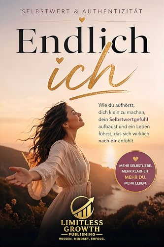 Endlich ich: Wie du aufhörst, dich klein zu machen, dein Selbstwertgefühl aufbaust und ein Leben führst, das sich wirklich nach dir anfühlt – besonders für Frauen von 25–45 Jahren