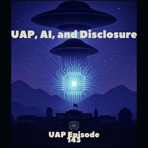Uncovering Anomalies Podcast (UAP) - Episode 143 - UAP, AI, and Disclosure