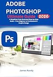 Adobe Photoshop Ultimate Guide 2026: A Simplified, Fully Illustrated Step-by-Step Guide — From Beginner to Professional in Graphic Design