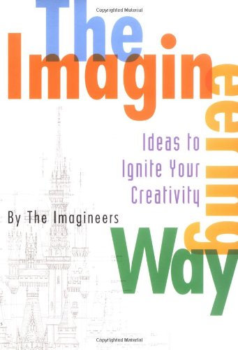 The Imagineering Way: Ideas to Ignite Your Crea