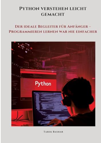 Python verstehen leicht gemacht: Der ideale Begleiter für Anfänger - Programmieren lernen war nie einfacher (German Edition)