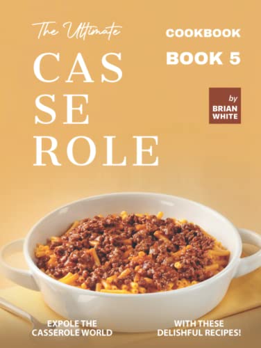 The Ultimate Casserole Cookbook – Book 5: Expole The Casserole