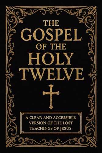 The Gospel of the Holy Twelve: A Clear and Accessible Translation of the Lost Teachings of Jesus