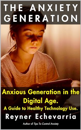 The Anxiety Generation. Anxious Generation in the Digital Age.: A Guide to Healthy Technology Use.
