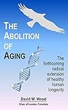 The Abolition of Aging: The forthcoming radical extension of healthy human longevity