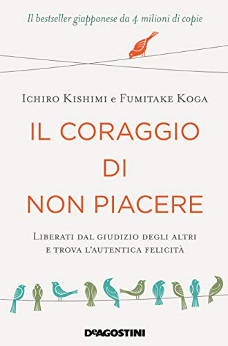 Il coraggio di non piacere: Liberati dal giudizio degli altri e trova l’autentica felicità (Italian Edition)