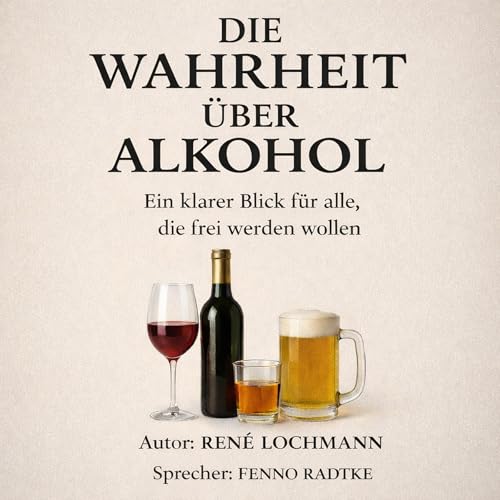 Die Wahrheit &uuml;ber Alkohol: Ein klarer Blick f&uuml;r alle, die frei werden wollen. Titelbild