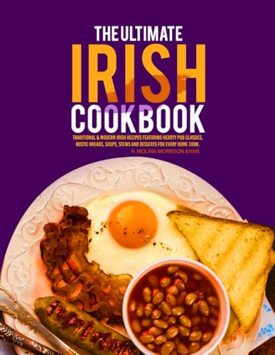 The Ultimate Irish Cookbook: Traditional & Modern Irish Recipes Featuring Hearty Pub Classics, Rustic Breads, Soups, Stews And Desserts For Every Home