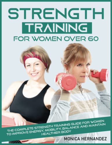 Strength Training For Women Over 60: The Complete Strength Training Guide For Women To Improve Energy, Mobility, Balance And Maintain Healthier Body #TOP18