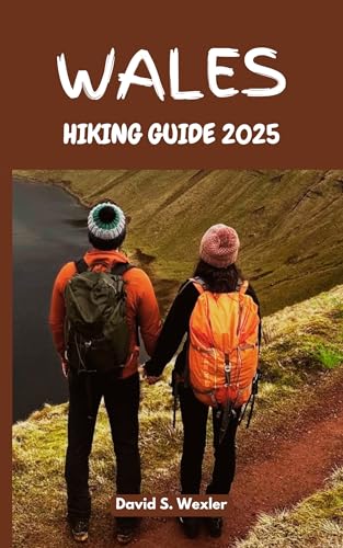 WALES HIKING GUIDE 2025: Discover Breathtaking Trails from Snowdonia to the Pembrokeshire Coast (Discovering the Best Hikes on Earth)