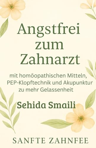 Angstfrei zum Zahnarzt: mit homöopathischen Mitteln, PEP-Klopftechnik und Akupunktur zu mehr Gelassenheit