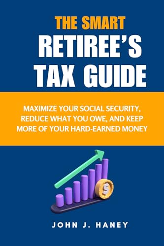 THE SMART RETIREE’S TAX GUIDE: Maximize Your Social Security, Reduce What You Owe, and Keep More of Your Hard-Earned Money