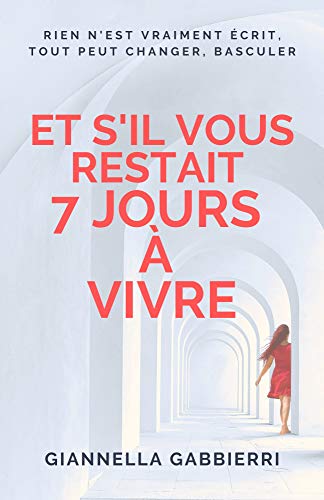Télécharger Et s'il vous restait 7 jours à vivre ?: Rien n'est vraiment écrit, tout peut changer, basculer... PDF Ebook En Ligne