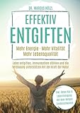Effektiv entgiften: Mehr Energie. Mehr Vitalität. Mehr Lebensqualität – Leber entgiften, Immunsystem stärken und die Verdauung unterstützen mit der Kraft der Natur