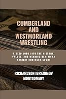 Cumberland and Westmorland Wrestling: A Deep Look Into the History, Values, and Meaning Behind an Ancient Northern Sport: Uncovering the Lessons of ... History of Martial Wisdom & Combat Evolution) B0DWF8SH48 Book Cover