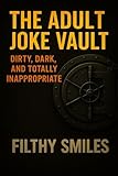 The Adult Joke Vault: Dirty, Dark, and Totally Inappropriate: 200 Dirty Jokes, Dark Humor, and Inappropriate...
