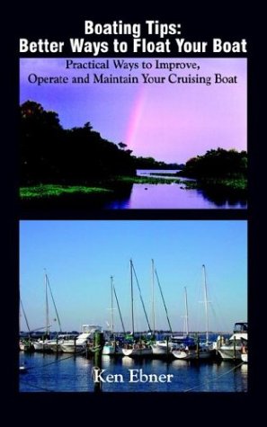 Boating Tips: Better Ways to Float Your Boat: Practical Ways to Improve, Operate and Maintain Your Cruising Boat: Better Ways to Float Your Boat: ... Operate and Maintain Your Cruising Boat