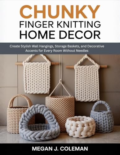 Chunky Finger Knitting Home Decor: Create Stylish Wall Hangings, Storage Baskets, and Decorative Accents for Every Room Without Needles