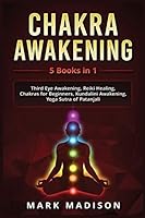 Chakra Awakening: 5 Books in 1 - Third Eye Awakening, Reiki Healing, Chakras for Beginners, Kundalini Awakening, Yoga Sutra of Patanjali 1795266902 Book Cover
