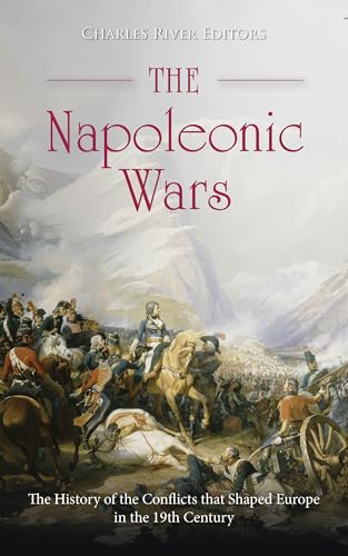The Napoleonic Wars: The History of the Conflicts that Shaped Europe in the 19th Century