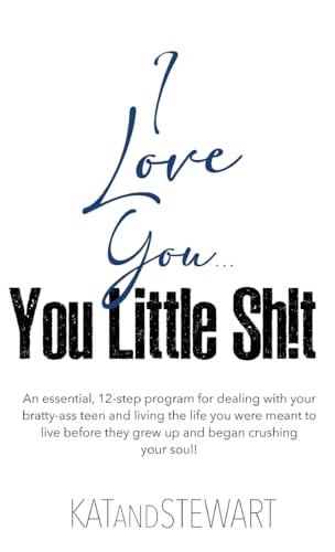 I Love You, You Little Sh!t: An essential, 12-step program for dealing with your bratty-ass teen and living the life you were meant to live before ... crushing your soul! (12-Step Program Trilogy)