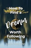 How to Find a Dream Worth Following: How to Add What is Lacking in A Few Minutes Each Day 1502579448 Book Cover