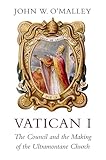 Vatican I: The Council and the Making of the Ultramontane Church