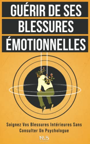 Guérir de ses blessures émotionnelles: Soignez vos blessures inté...