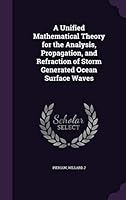 A Unified Mathematical Theory for the Analysis, Propagation, and Refraction of Storm Generated Ocean Surface Waves 1341860124 Book Cover
