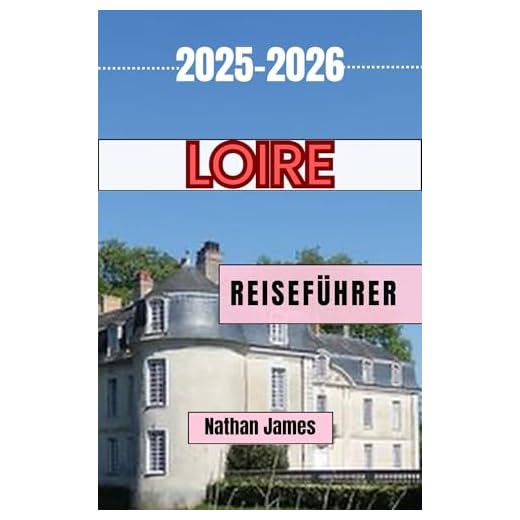 Loire REISEFÜHRER 2025-2026: Reisen durch Frankreichs zeitloses Tal der Burgen, Weine und Wunder