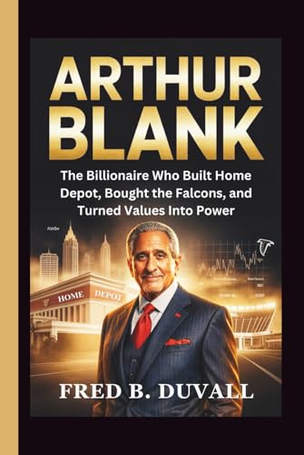 Arthur Blank: The Billionaire Who Built Home Depot, Bought the Falcons, and Turned Values Into Power