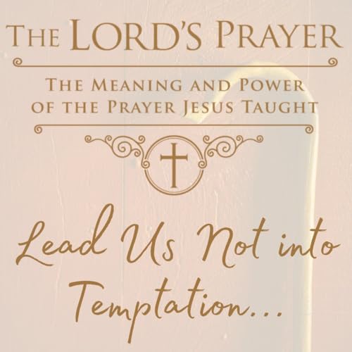 The Lord's Prayer: Lead Us Not Into Temptation...