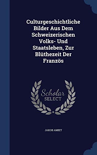 Culturgeschichtliche Bilder Aus Dem Schweizerischen Volks- Und Staatsleben, Zur Blüthezeit Der Französ