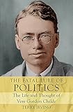 The Fatal Lure of Politics: The Life and Thought of Vere Gordon Childe (Biography)