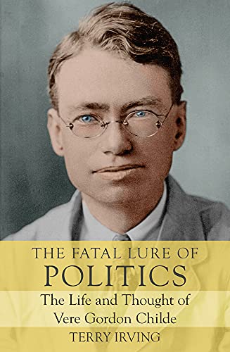The Fatal Lure of Politics: The Life and Thought of Vere Gordon Childe (Biography)