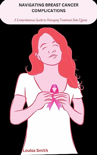 NAVIGATING BREAST CANCER COMPLICATIONS: A Comprehensive Guide to Managing Treatment Side Effects (English Edition)