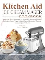 Kitchen Aid Ice Cream Maker Cookbook: Master the Art of Homemade Ice Cream: 145+ KitchenAid Recipes for Gelato, Sorbet, Vegan Delights, Classic Flavors, and Seasonal Treats Everyone Will Love B0F63PCKG3 Book Cover