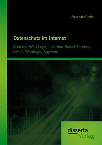 Datenschutz im Internet: Cookies, Web-Logs, Location Based Services, eMail, Webbugs, Spyware by Alexander Christl (2014-09-05)