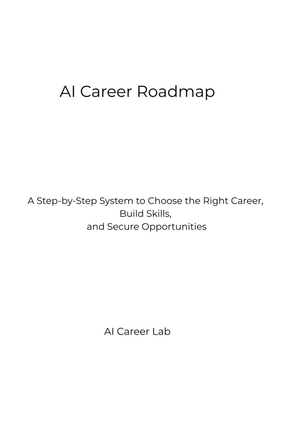 AI Career Roadmap: A Step-by-Step System to Choose the Right Career, Build Skills, and Secure Opportunities (AI Career Lab – Job Success Series)