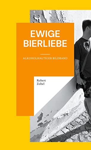 Preisvergleich Produktbild Ewige Bierliebe: Alkoholhaltiger Bildband