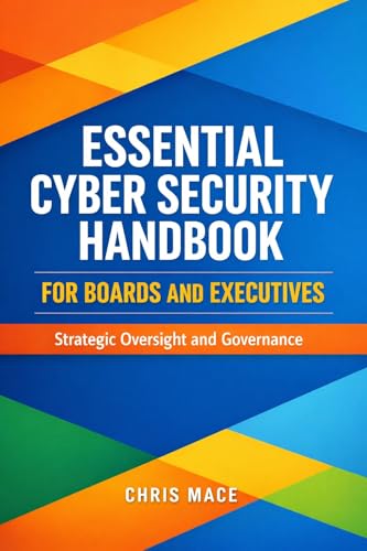 Essential Cyber Security Handbook for Boards and Committees: A Practical Guide for Directors, Executives, and Senior Leaders in Not-For-Profits, Unions, NGOs, Small Businesses, and Charities