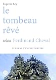  Le tombeau rêvé selon Ferdinand Cheval (Le roman d\'un chef d\'oeuvre)