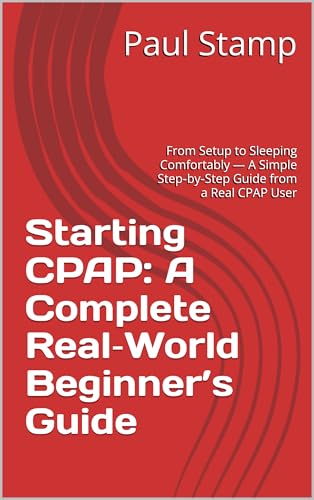 Starting CPAP: A Complete Real‑World Beginner’s Guide: From Setup to Sleeping Comfortably — A Simple Step‑by‑Step Guide from a Real CPAP User