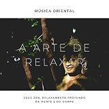  A Arte de Relaxar: Música Oriental, Sons Zen, Relaxamento Profundo da Mente e do Corpo