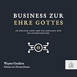  Business zur Ehre Gottes: Die biblische Lehre über die Möglichkeit, Gott als Unternehmer zu verherrlichen