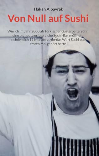 Von Null auf Sushi: Wie ich im Jahr 2000 als türkischer Gastarbeitersohn eine bis heute erfolgreiche Sushi-Bar eröffnete nachdem ich 11 Monate zuvor das ... zum ersten Mal gehört hatte (German Edition) - Albayrak, Hakan