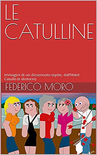 LE CATULLINE: Immagini di un dissennato ospite, dall’Hotel Catullo (e dintorni) (Italian Edition)